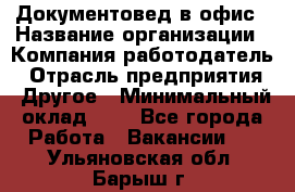 Документовед в офис › Название организации ­ Компания-работодатель › Отрасль предприятия ­ Другое › Минимальный оклад ­ 1 - Все города Работа » Вакансии   . Ульяновская обл.,Барыш г.